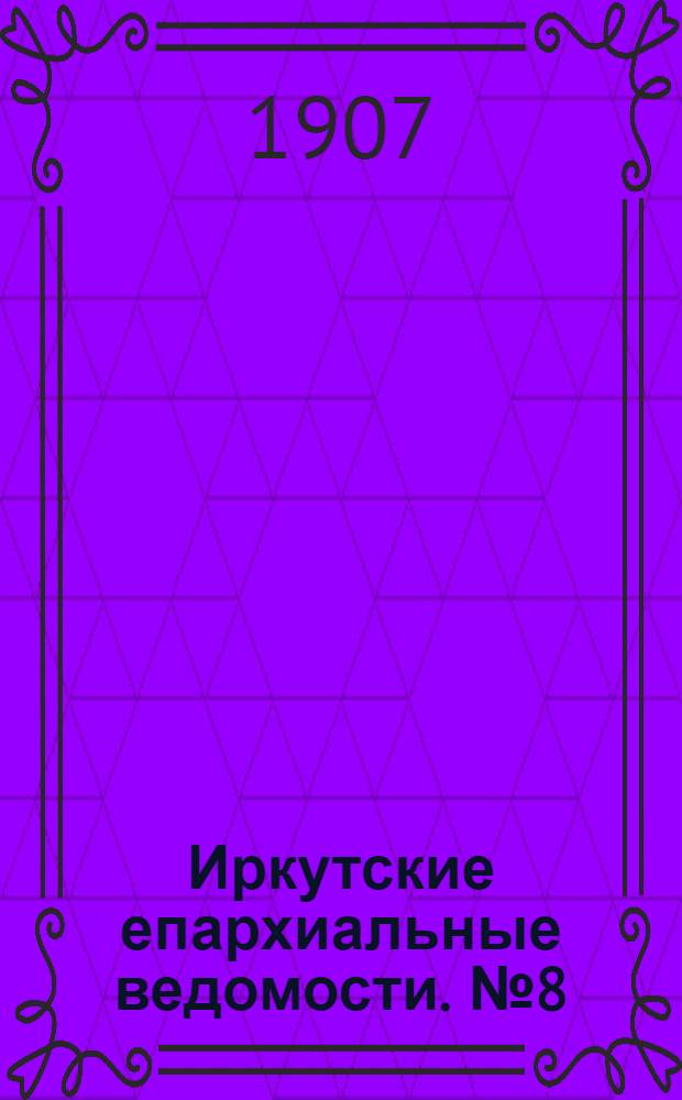 Иркутские епархиальные ведомости. № 8 (15 апреля 1907 г.)