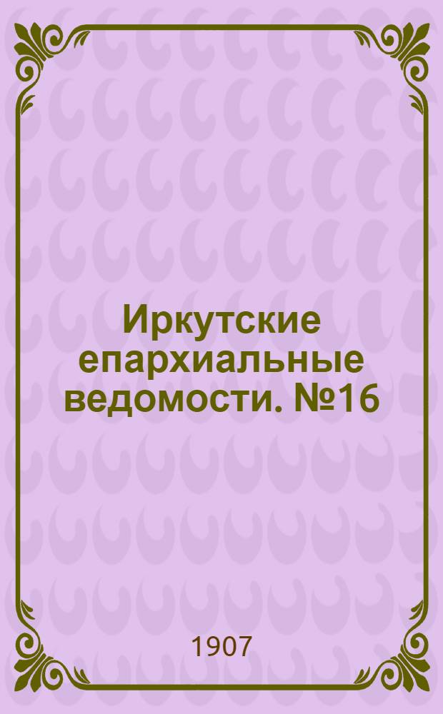 Иркутские епархиальные ведомости. № 16 (15 августа 1907 г.)