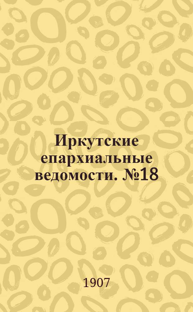 Иркутские епархиальные ведомости. № 18 (15 сентября 1907 г.)