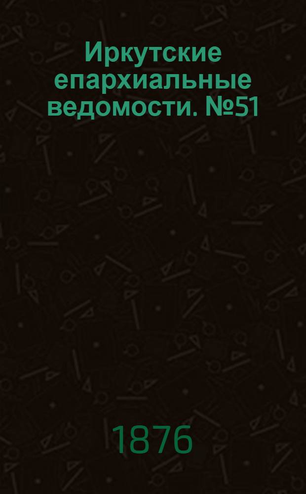 Иркутские епархиальные ведомости. № 51 (18 декабря 1876 г.)