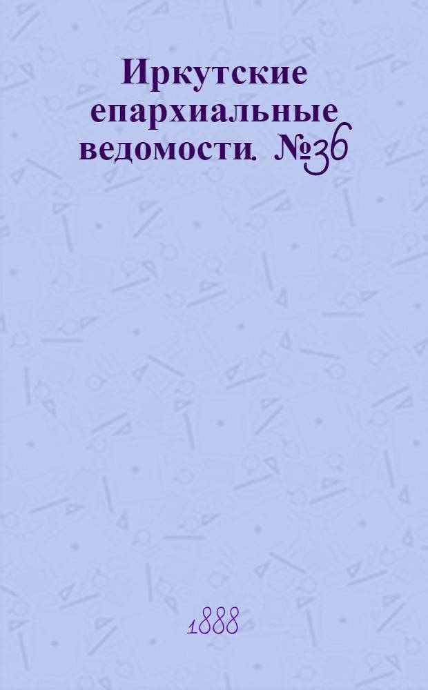 Иркутские епархиальные ведомости. № 36 (10 сентября 1888 г.)