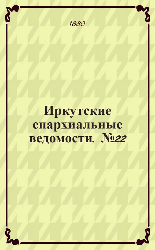 Иркутские епархиальные ведомости. № 22 (31 мая 1880 г.)