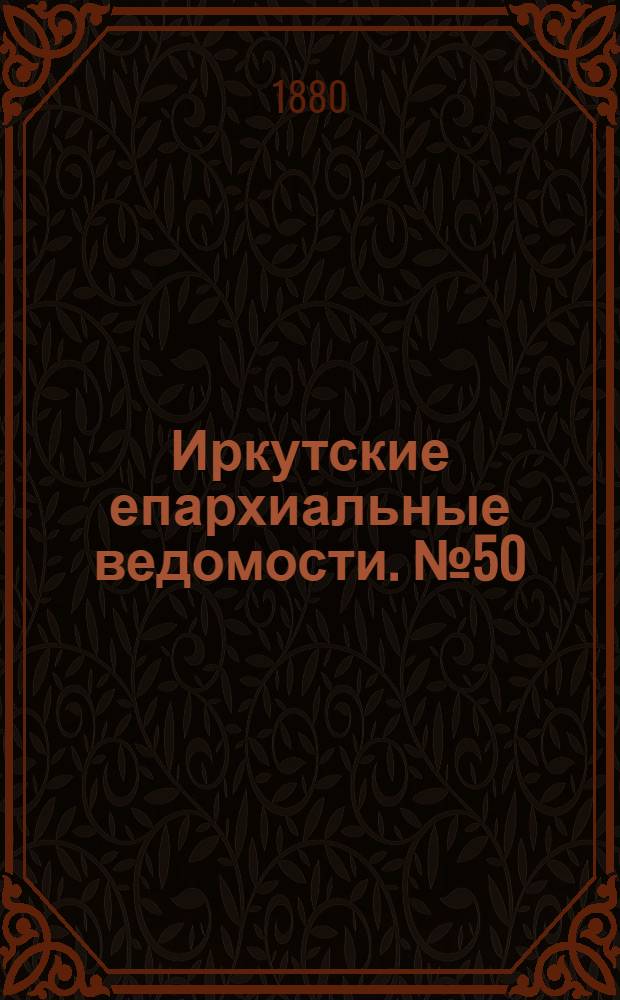 Иркутские епархиальные ведомости. № 50 (13 декабря 1880 г.)