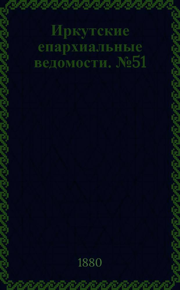 Иркутские епархиальные ведомости. № 51 (20 декабря 1880 г.)