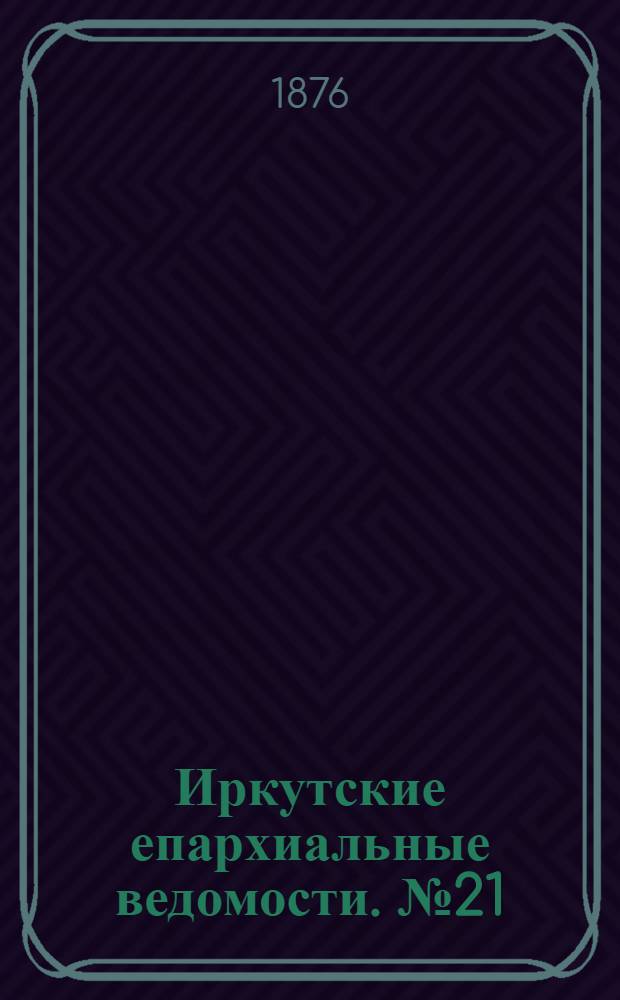 Иркутские епархиальные ведомости. № 21 (22 мая 1876 г.)