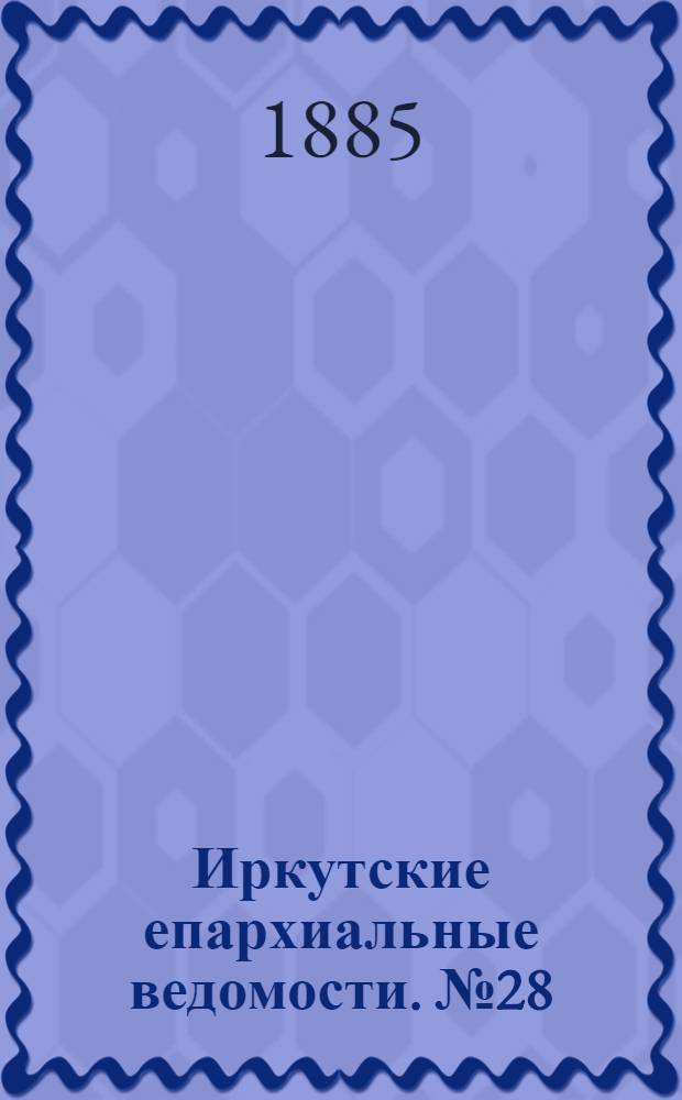 Иркутские епархиальные ведомости. № 28 (13 июля 1885 г.)