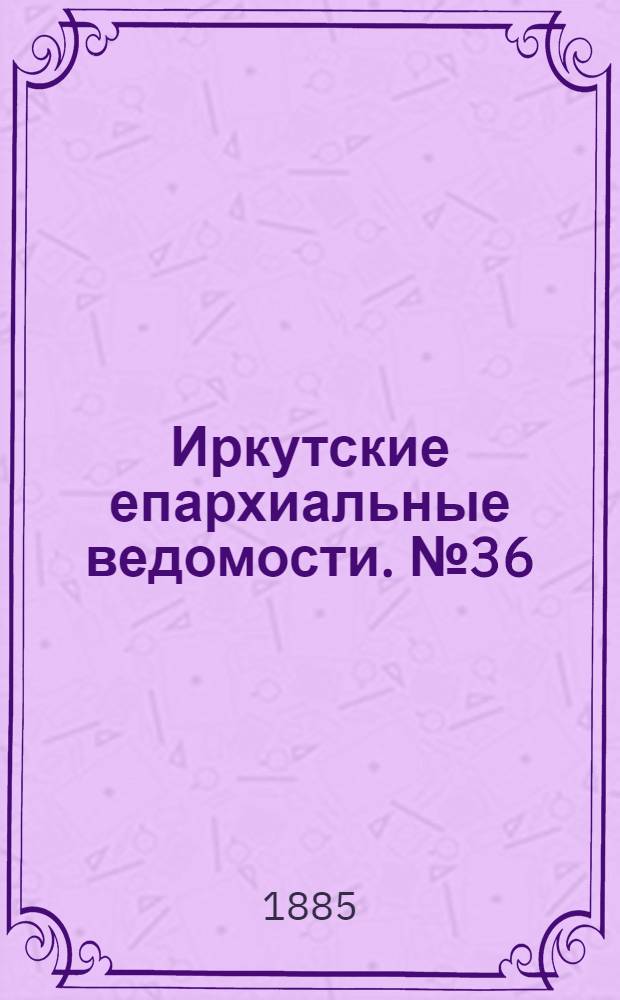 Иркутские епархиальные ведомости. № 36 (7 сентября 1885 г.)