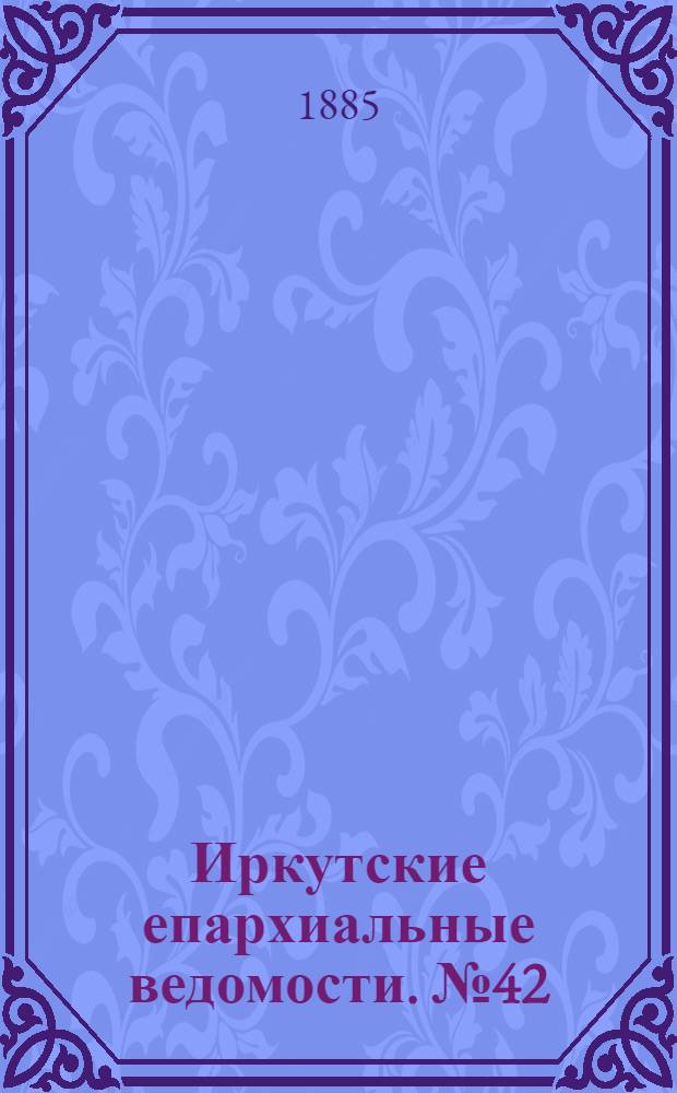 Иркутские епархиальные ведомости. № 42 (19 октября 1885 г.)