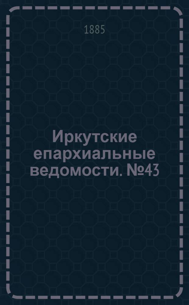 Иркутские епархиальные ведомости. № 43 (26 октября 1885 г.)