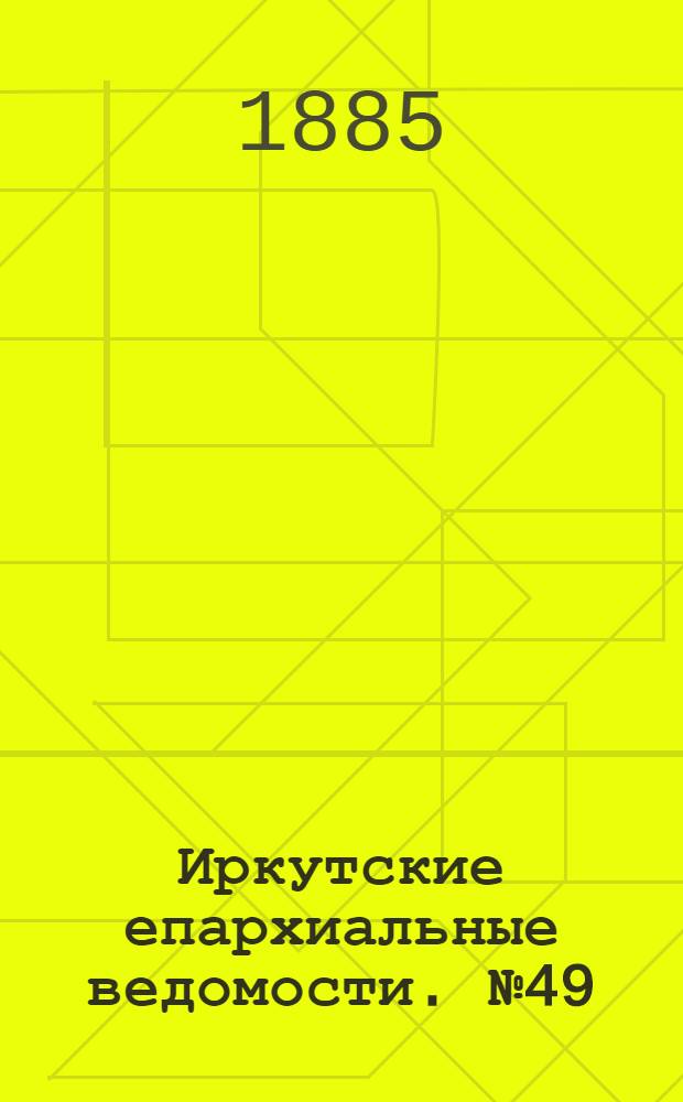 Иркутские епархиальные ведомости. № 49 (7 декабря 1885 г.)