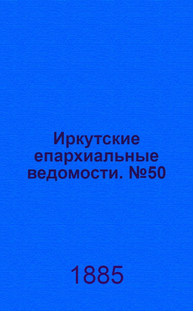 Иркутские епархиальные ведомости. № 50 (14 декабря 1885 г.)