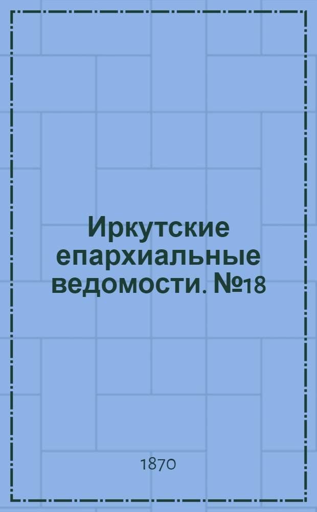 Иркутские епархиальные ведомости. № 18 (2 мая 1870 г.)
