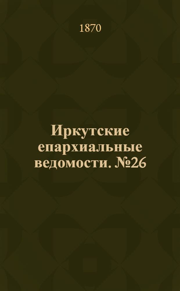 Иркутские епархиальные ведомости. № 26 (27 июня 1870 г.)