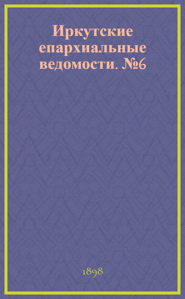 Иркутские епархиальные ведомости. № 6 (15 марта 1898 г.)