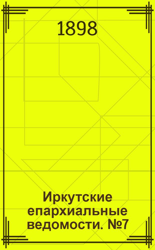 Иркутские епархиальные ведомости. № 7 (1 апреля 1898 г.)