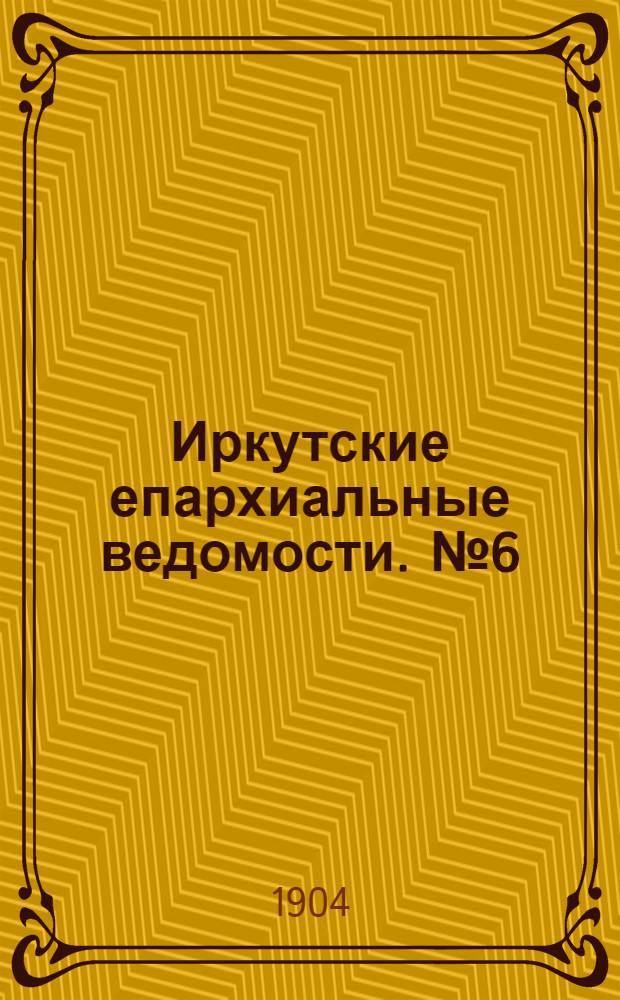 Иркутские епархиальные ведомости. № 6 (15 марта 1904 г.)