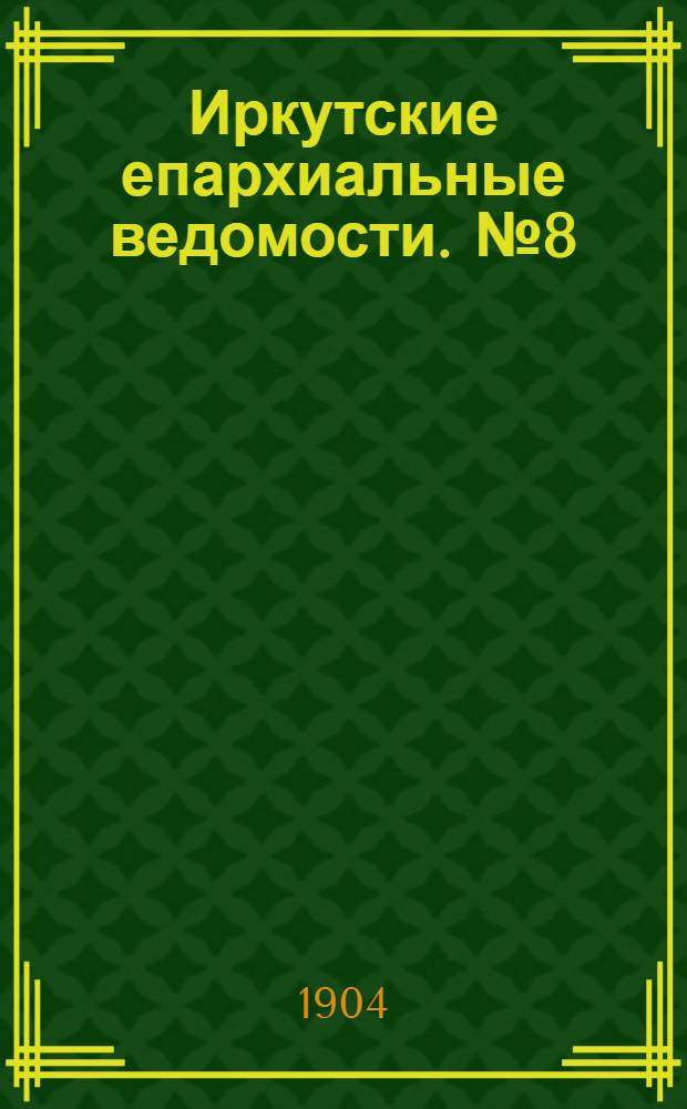 Иркутские епархиальные ведомости. № 8 (15 апреля 1904 г.)