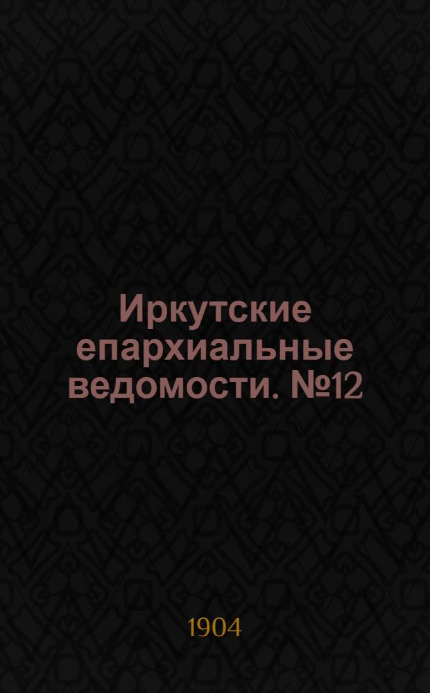 Иркутские епархиальные ведомости. № 12 (1 июня 1904 г.)