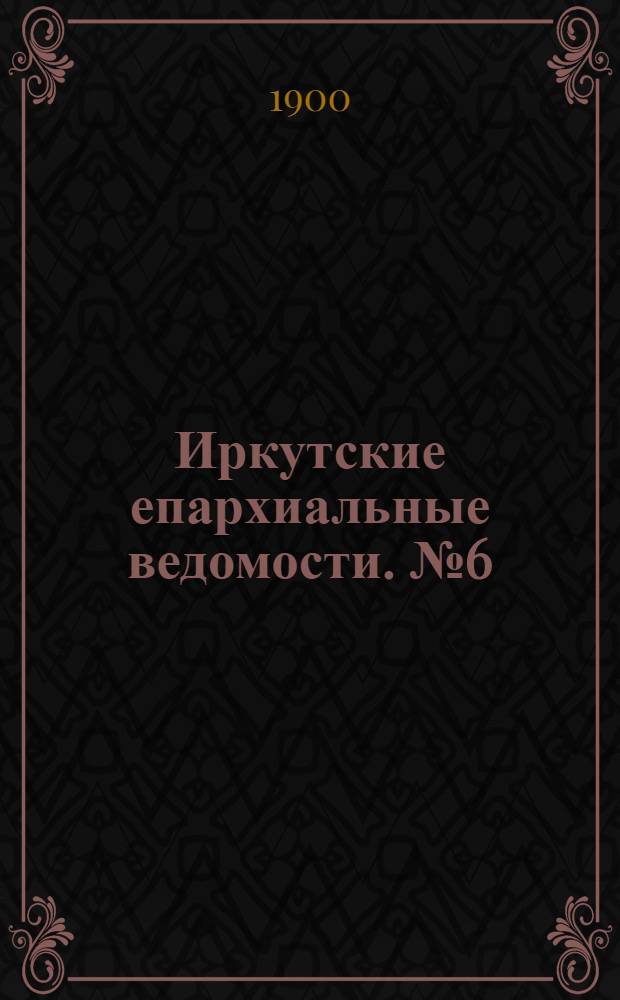 Иркутские епархиальные ведомости. № 6 (15 марта 1900 г.)
