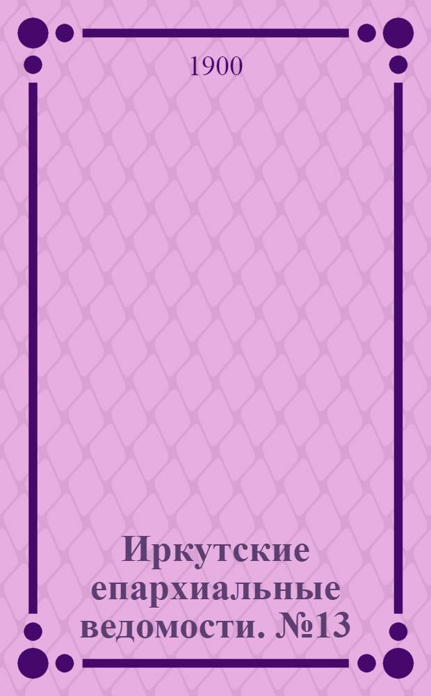 Иркутские епархиальные ведомости. № 13 (1 июля 1900 г.)