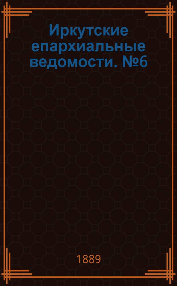 Иркутские епархиальные ведомости. № 6 (11 февраля 1889 г.)