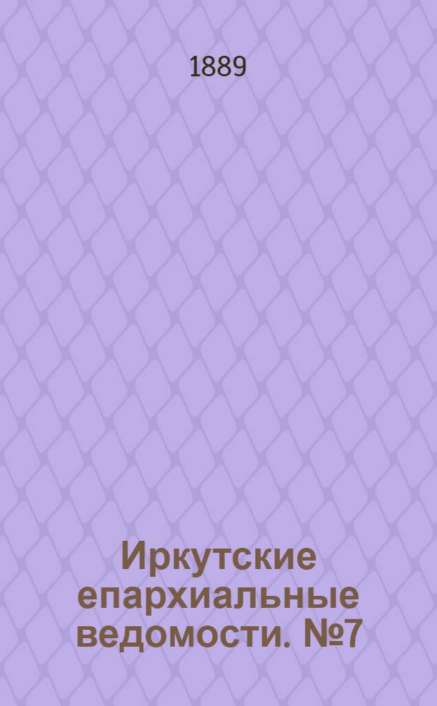 Иркутские епархиальные ведомости. № 7 (18 февраля 1889 г.)