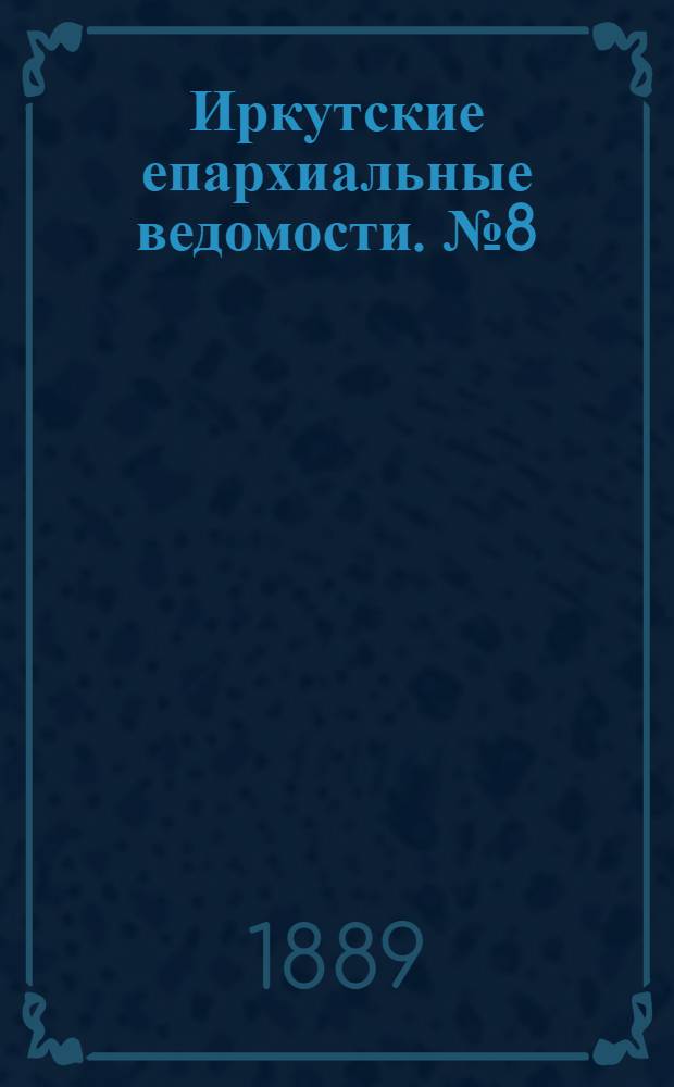 Иркутские епархиальные ведомости. № 8 (25 февраля 1889 г.)