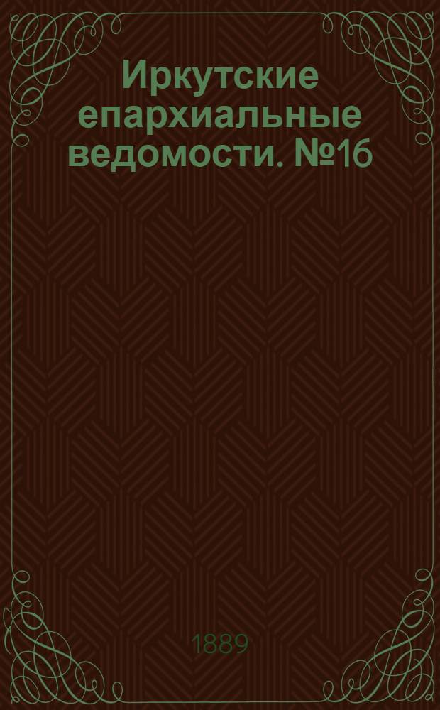 Иркутские епархиальные ведомости. № 16 (22 апреля 1889 г.)