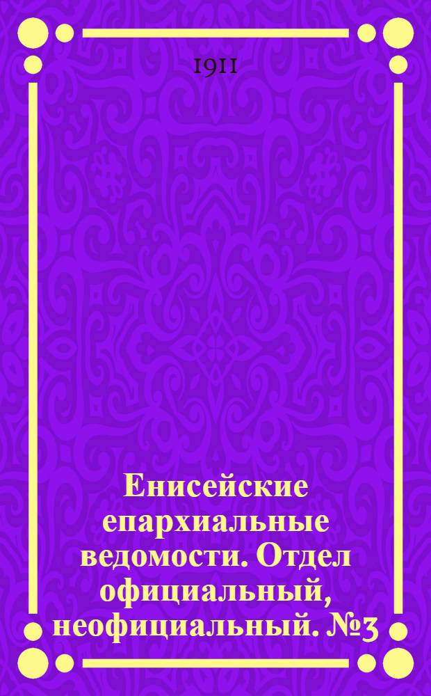 Енисейские епархиальные ведомости. Отдел официальный, неофициальный. № 3 (1 февраля 1911 г.)