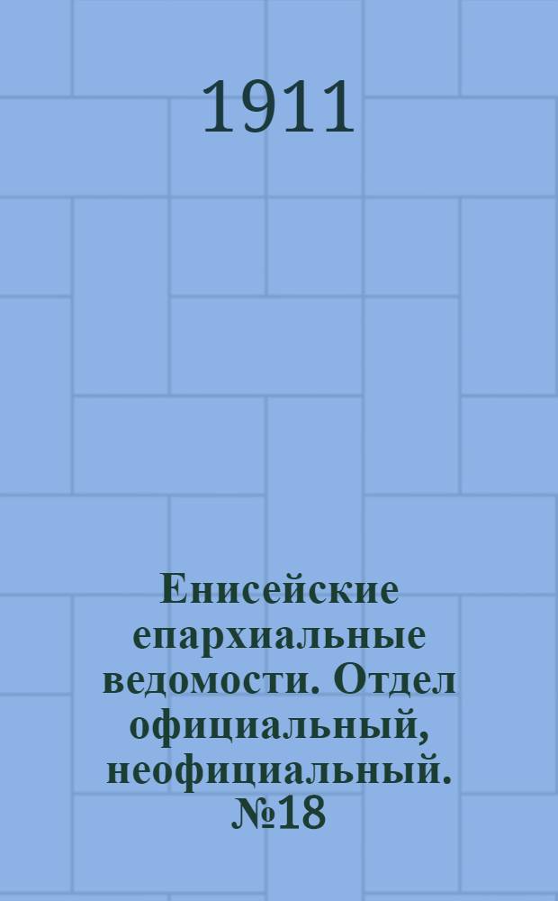 Енисейские епархиальные ведомости. Отдел официальный, неофициальный. № 18 (15 сентября 1911 г.)