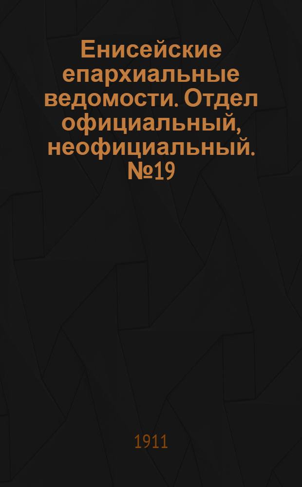 Енисейские епархиальные ведомости. Отдел официальный, неофициальный. № 19 (1 октября 1911 г.)