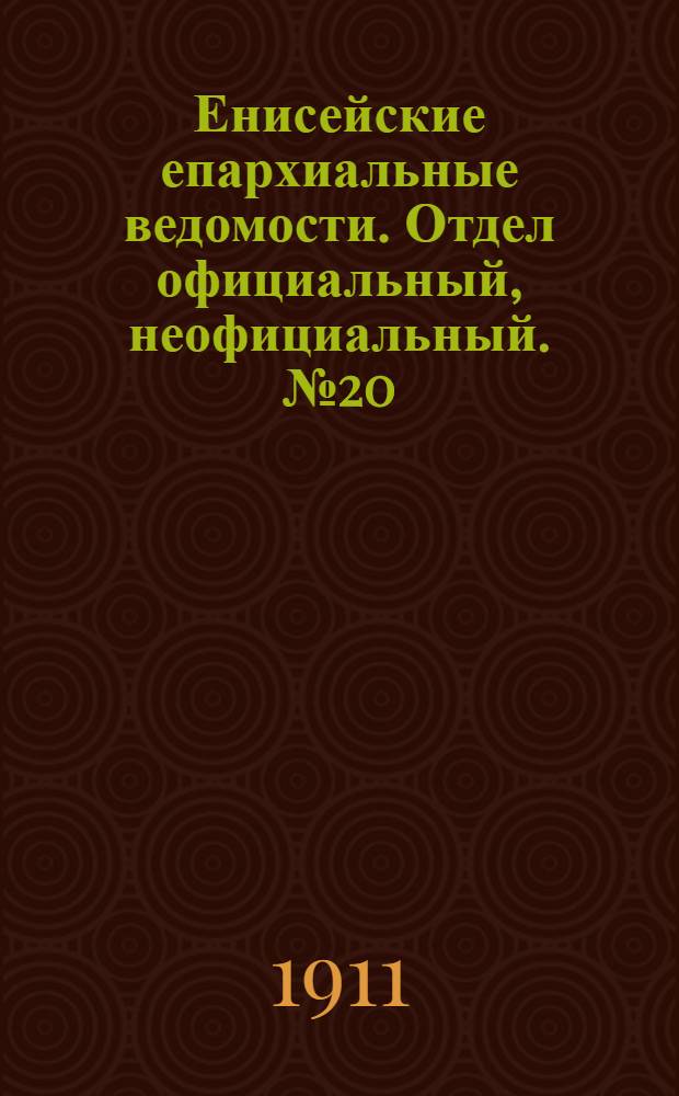Енисейские епархиальные ведомости. Отдел официальный, неофициальный. № 20 (15 октября 1911 г.)