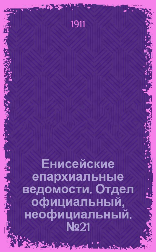 Енисейские епархиальные ведомости. Отдел официальный, неофициальный. № 21 (1 ноября 1911 г.)