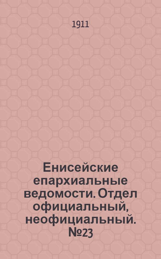 Енисейские епархиальные ведомости. Отдел официальный, неофициальный. № 23 (1 декабря 1911 г.)