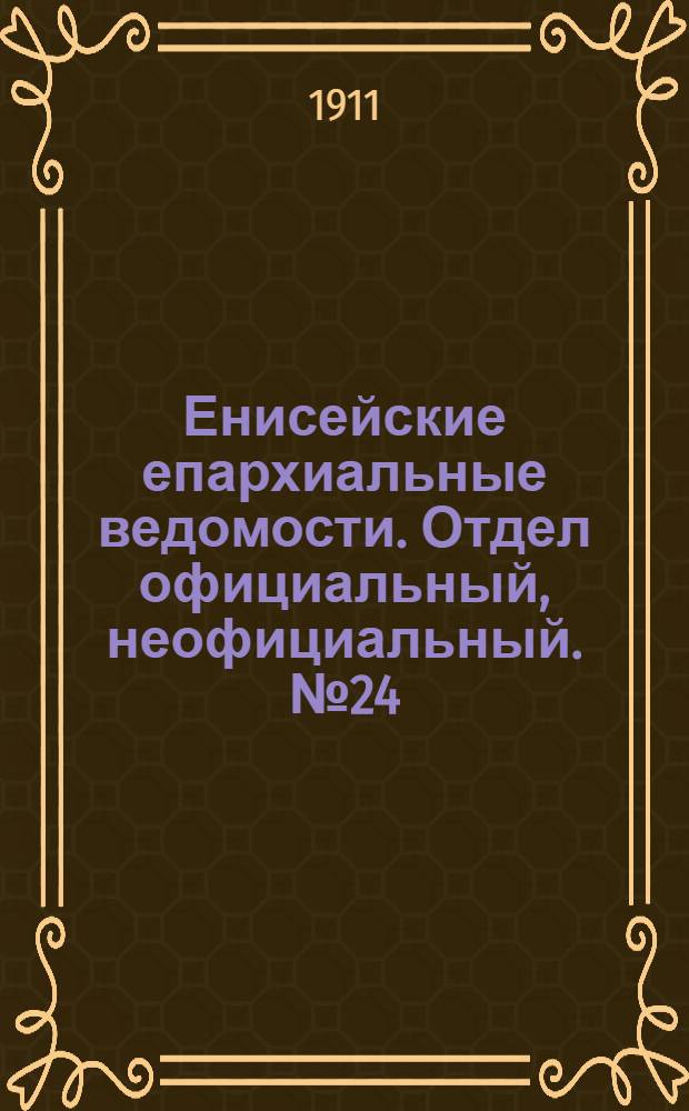 Енисейские епархиальные ведомости. Отдел официальный, неофициальный. № 24 (15 декабря 1911 г.)
