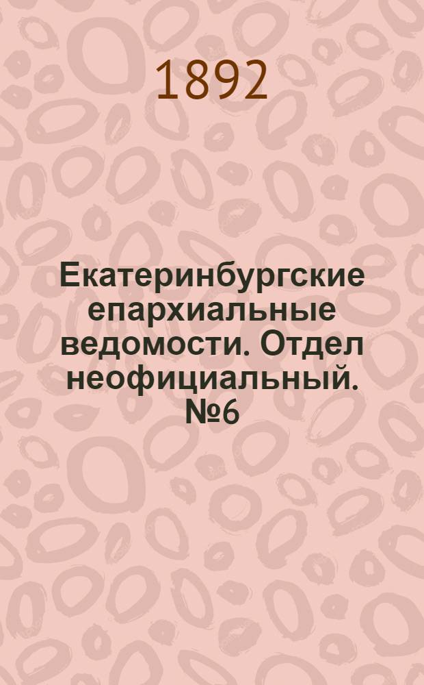 Екатеринбургские епархиальные ведомости. Отдел неофициальный. № 6 (8 февраля 1892 г.)