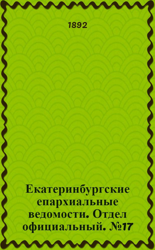 Екатеринбургские епархиальные ведомости. Отдел официальный. № 17 (25 апреля 1892 г.)