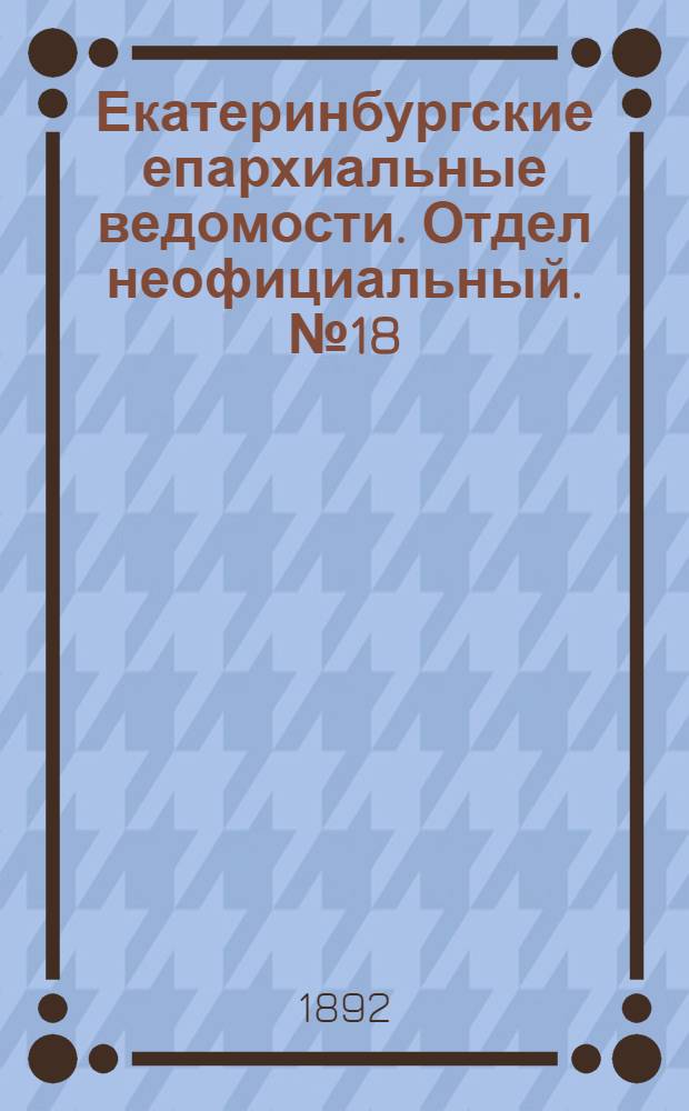 Екатеринбургские епархиальные ведомости. Отдел неофициальный. № 18 (2 мая 1892 г.)