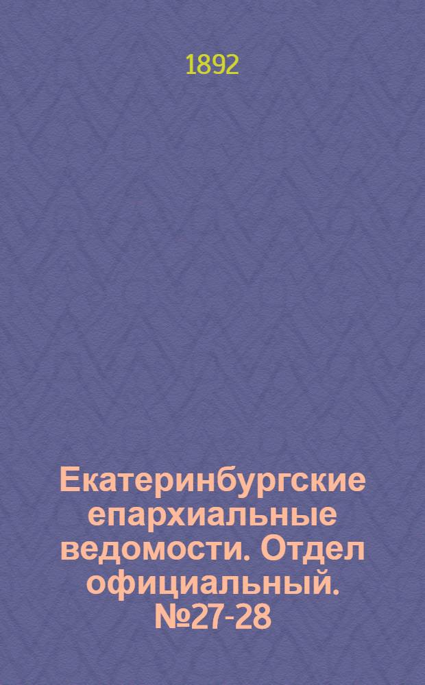 Екатеринбургские епархиальные ведомости. Отдел официальный. № 27-28 (4 - 11 июля 1892 г.)