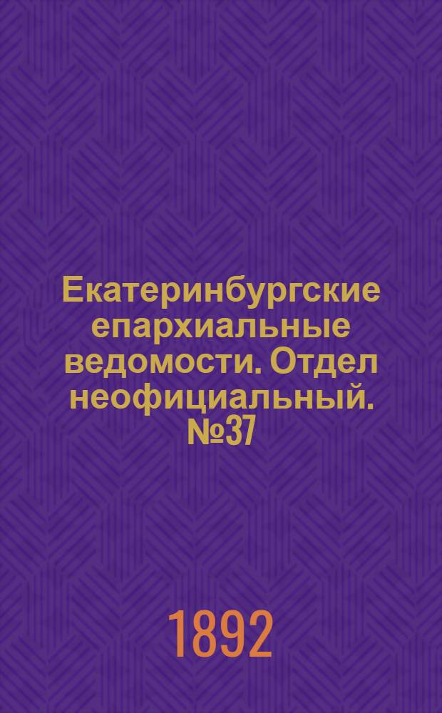 Екатеринбургские епархиальные ведомости. Отдел неофициальный. № 37 (12 сентября 1892 г.)