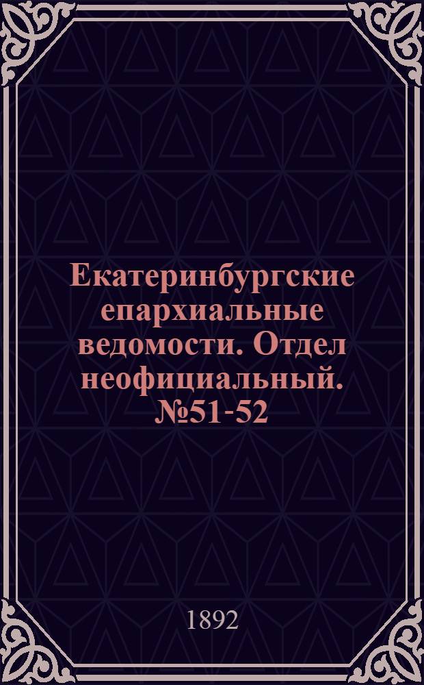 Екатеринбургские епархиальные ведомости. Отдел неофициальный. № 51-52 (19 - 26 декабря 1892 г.)