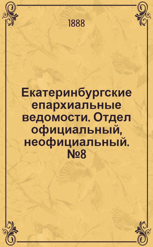 Екатеринбургские епархиальные ведомости. Отдел официальный, неофициальный. № 8 (5 марта 1888 г.)