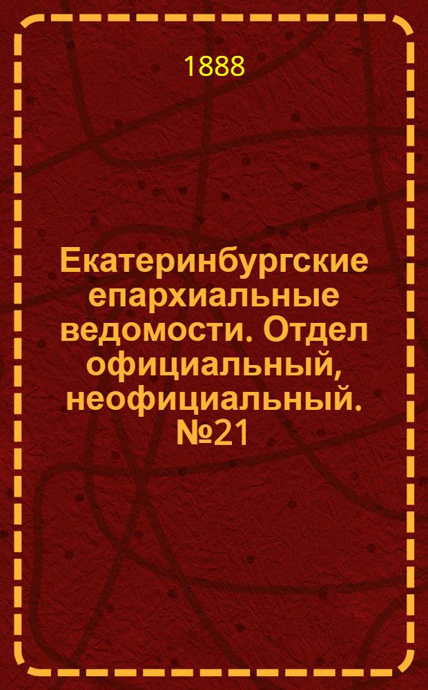 Екатеринбургские епархиальные ведомости. Отдел официальный, неофициальный. № 21 (4 июня 1888 г.)