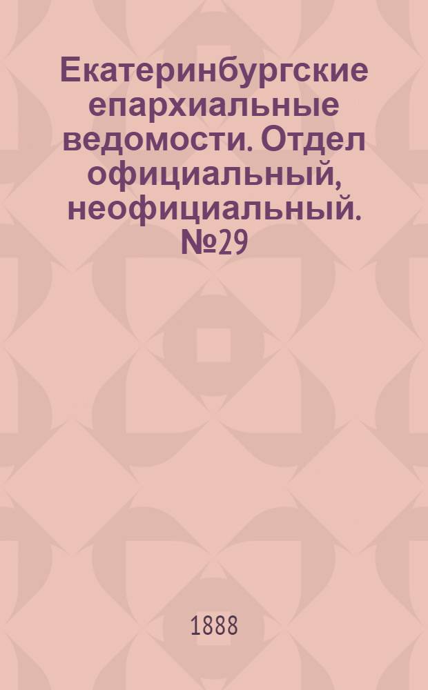 Екатеринбургские епархиальные ведомости. Отдел официальный, неофициальный. № 29 (30 июля 1888 г.)