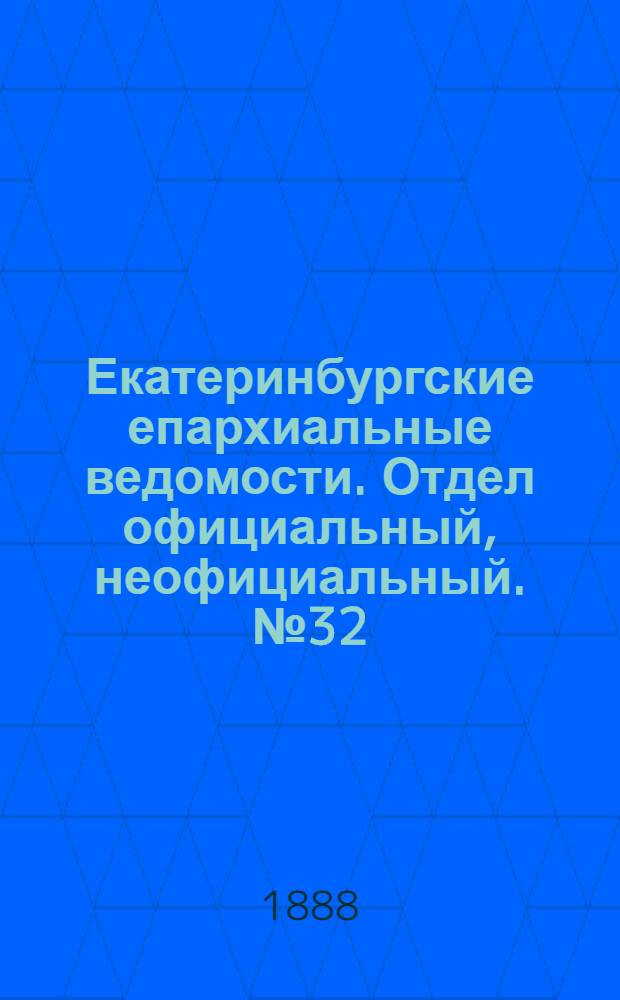 Екатеринбургские епархиальные ведомости. Отдел официальный, неофициальный. № 32 (20 августа 1888 г.)