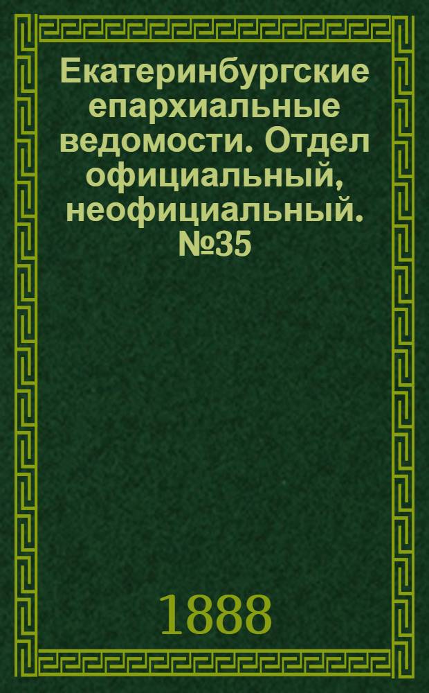 Екатеринбургские епархиальные ведомости. Отдел официальный, неофициальный. № 35 (10 сентября 1888 г.)