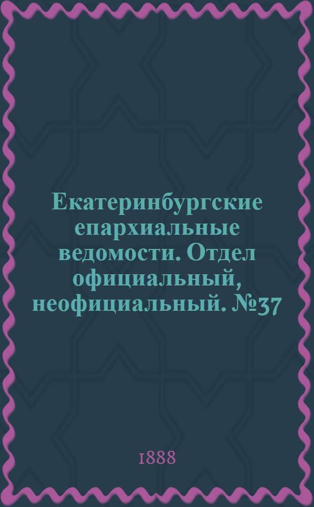 Екатеринбургские епархиальные ведомости. Отдел официальный, неофициальный. № 37 (24 сентября 1888 г.)