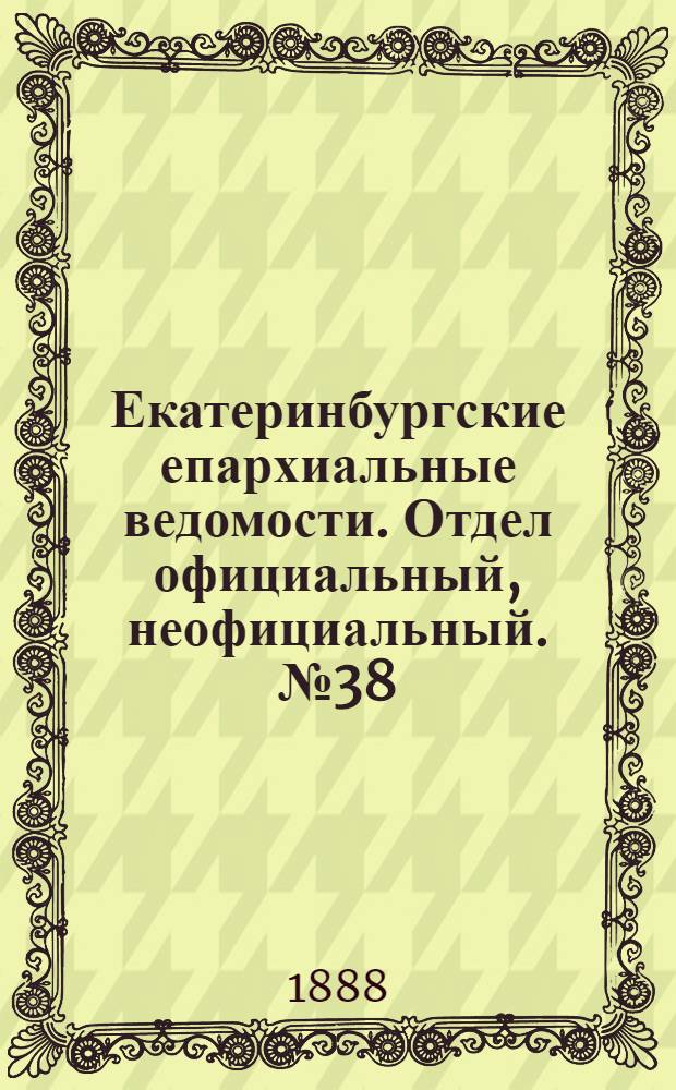 Екатеринбургские епархиальные ведомости. Отдел официальный, неофициальный. № 38 (1 октября 1888 г.)