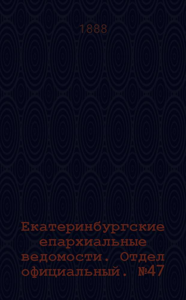 Екатеринбургские епархиальные ведомости. Отдел официальный. № 47 (26 ноября 1888 г.)