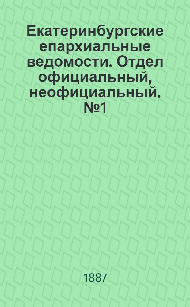 Екатеринбургские епархиальные ведомости. Отдел официальный, неофициальный. № 1 (9 января 1887 г.)